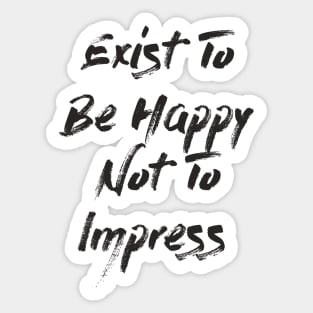 Exist To Be Happy Not To Impress Sticker